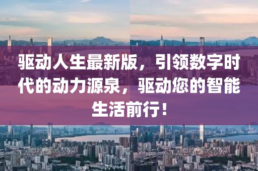 驅動人生最新版，引領數字時代的動力源泉，驅動您的智能生活前行！
