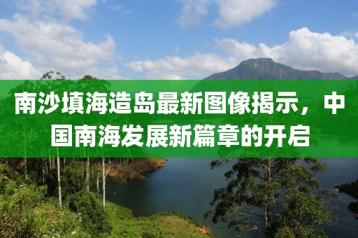南沙填海造島最新圖像揭示，中國南海發(fā)展新篇章的開啟