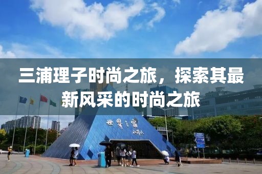 三浦理子時尚之旅,探索其最新風采的時尚之旅