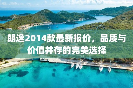 朗逸2014款最新報價,品質與價值并存的完美選擇