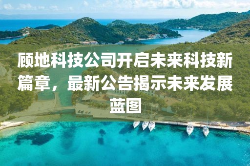 顧地科技公司開啟未來科技新篇章,最新公告揭示未來發展藍圖