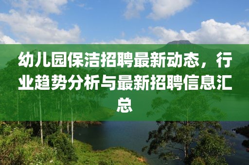 幼兒園保潔招聘最新動態(tài),行業(yè)趨勢分析與最新招聘信息匯總