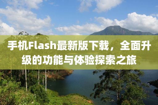 手機(jī)Flash最新版下載,全面升級的功能與體驗(yàn)探索之旅