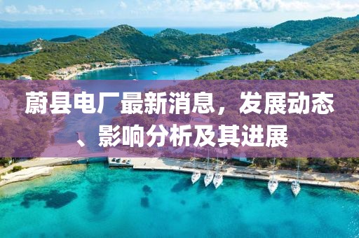 蔚縣電廠最新消息，發(fā)展動(dòng)態(tài)、影響分析及其進(jìn)展