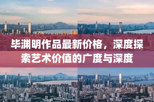 畢淵明作品最新價(jià)格,深度探索藝術(shù)價(jià)值的廣度與深度