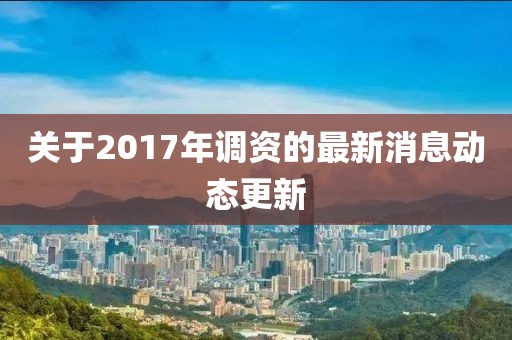 關于2017年調資的最新消息動態更新
