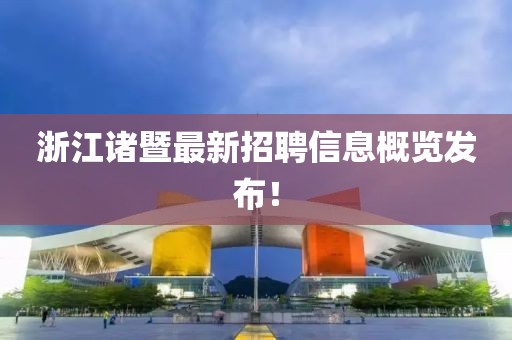 浙江諸暨最新招聘信息概覽發布！