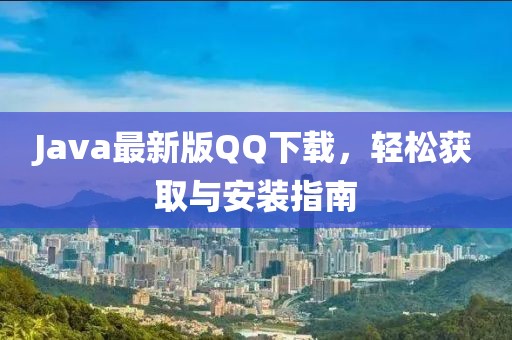 Java最新版QQ下載，輕松獲取與安裝指南