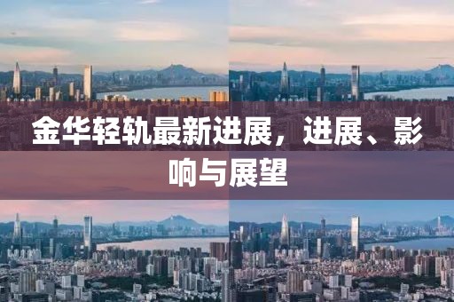 金華輕軌最新進展,進展、影響與展望