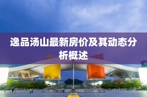 逸品湯山最新房價及其動態分析概述