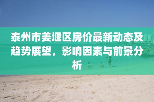 泰州市姜堰區房價最新動態及趨勢展望,影響因素與前景分析