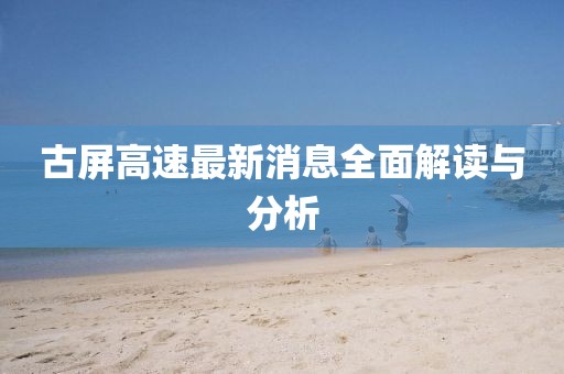 古屏高速最新消息全面解讀與分析