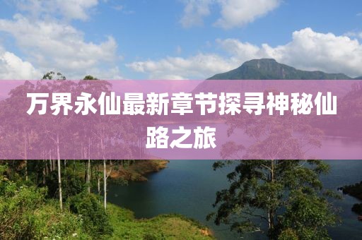 萬界永仙最新章節探尋神秘仙路之旅