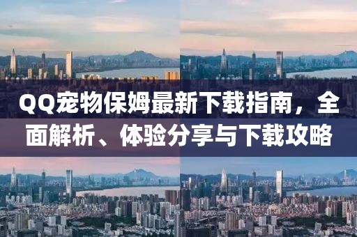 QQ寵物保姆最新下載指南，全面解析、體驗分享與下載攻略