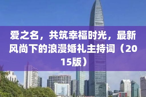 愛之名，共筑幸福時光，最新風(fēng)尚下的浪漫婚禮主持詞（2015版）