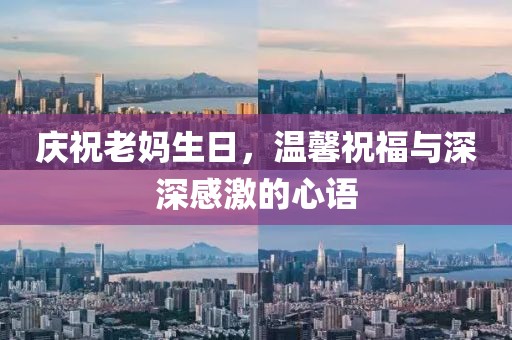 慶祝老媽生日,溫馨祝福與深深感激的心語