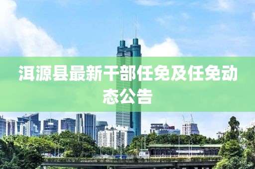 洱源縣最新干部任免及任免動態公告