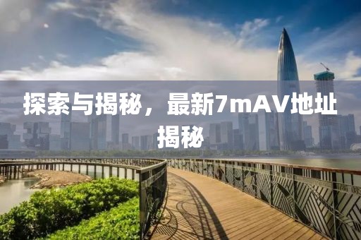 探索與揭秘,最新7mAV地址揭秘