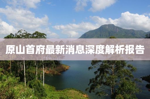 原山首府最新消息深度解析報告