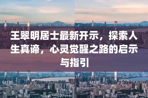 王翠明居士最新開示,探索人生真諦,心靈覺醒之路的啟示與指引