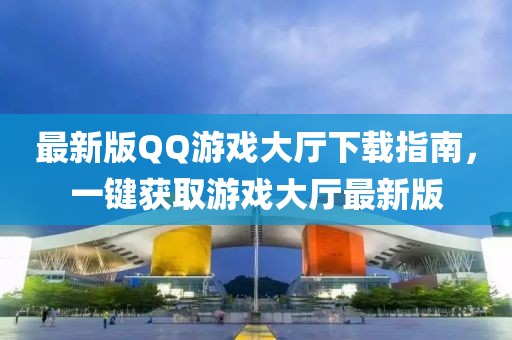 最新版QQ游戲大廳下載指南，一鍵獲取游戲大廳最新版