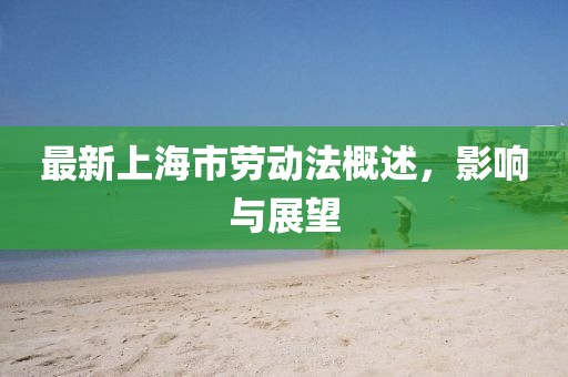 最新上海市勞動法概述，影響與展望