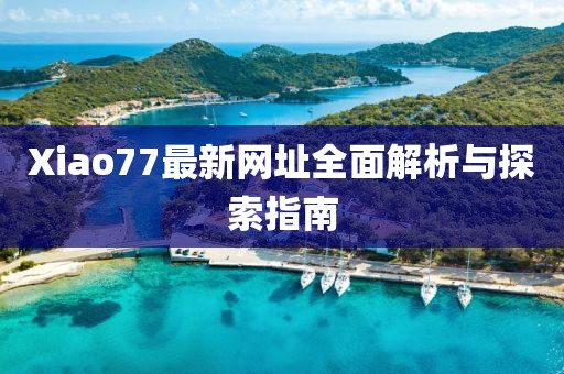 Xiao77最新網址全面解析與探索指南