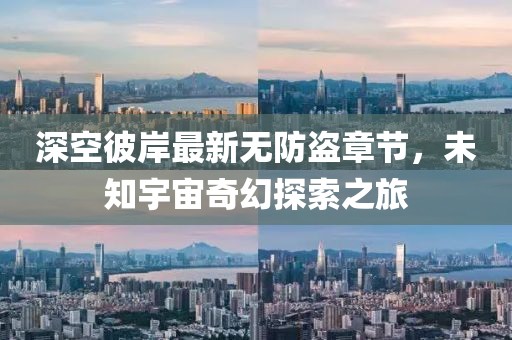 深空彼岸最新無防盜章節(jié),未知宇宙奇幻探索之旅