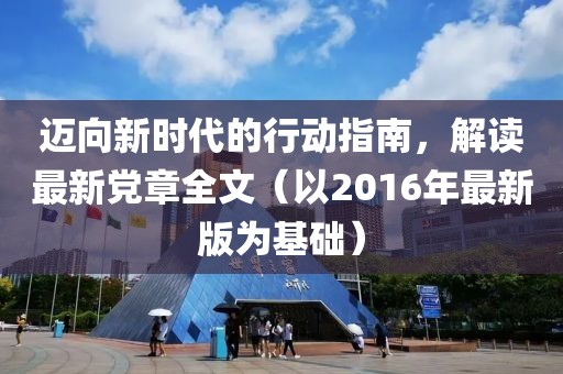 邁向新時代的行動指南,解讀最新黨章全文(以2016年最新版為基礎)