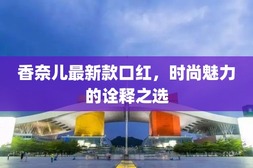 香奈兒最新款口紅，時尚魅力的詮釋之選