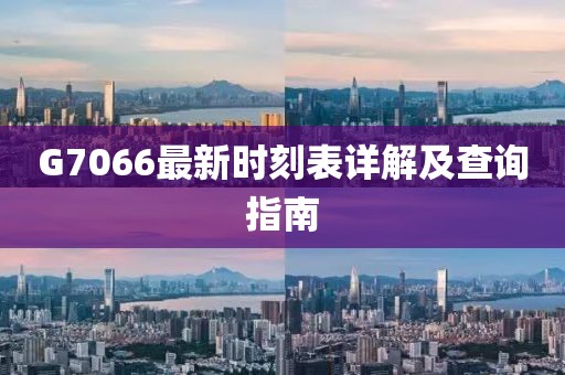 G7066最新時刻表詳解及查詢指南