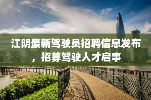江陰最新駕駛員招聘信息發布,招募駕駛人才啟事