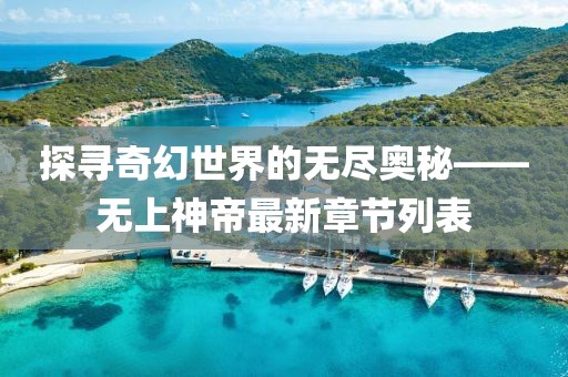 探尋奇幻世界的無盡奧秘——無上神帝最新章節列表