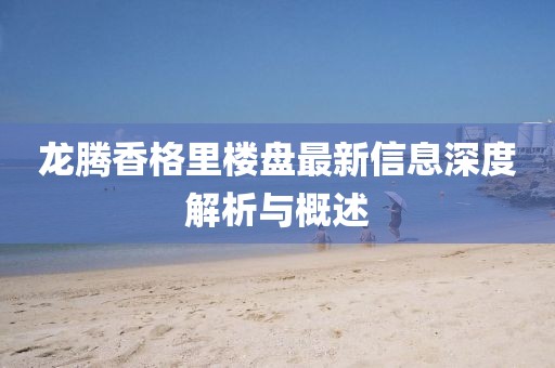 龍騰香格里樓盤最新信息深度解析與概述