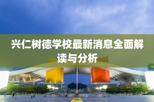 興仁樹德學校最新消息全面解讀與分析