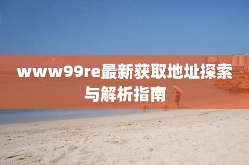 www99re最新獲取地址探索與解析指南