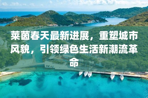 萊茵春天最新進(jìn)展,重塑城市風(fēng)貌,引領(lǐng)綠色生活新潮流革命