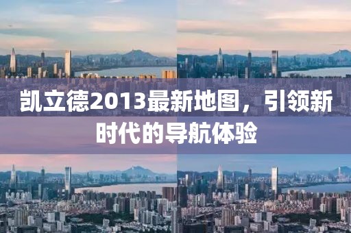 凱立德2013最新地圖，引領(lǐng)新時(shí)代的導(dǎo)航體驗(yàn)