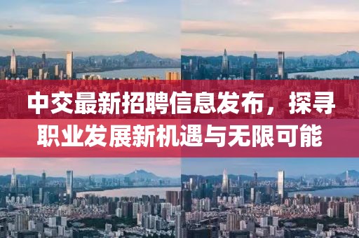中交最新招聘信息發(fā)布,探尋職業(yè)發(fā)展新機遇與無限可能