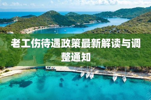 老工傷待遇政策最新解讀與調整通知