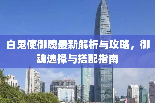 白鬼使御魂最新解析與攻略，御魂選擇與搭配指南