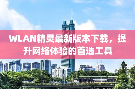 WLAN精靈最新版本下載,提升網絡體驗的首選工具