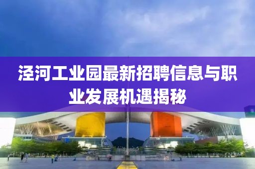 涇河工業園最新招聘信息與職業發展機遇揭秘