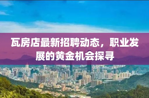 瓦房店最新招聘動態，職業發展的黃金機會探尋