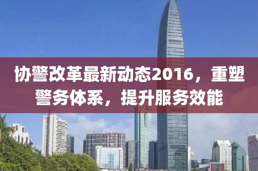 協警改革最新動態2016,重塑警務體系,提升服務效能