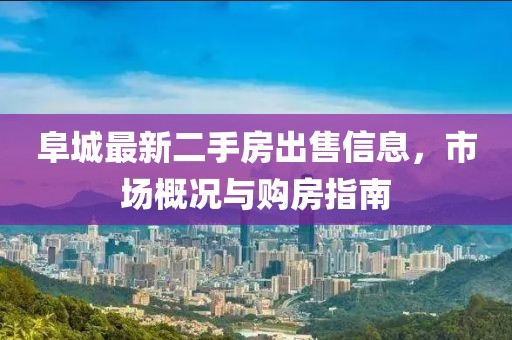 阜城最新二手房出售信息,市場概況與購房指南