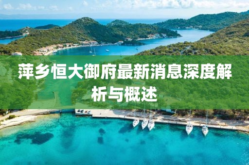 萍鄉恒大御府最新消息深度解析與概述