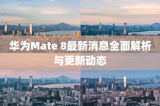 華為Mate 8最新消息全面解析與更新動態