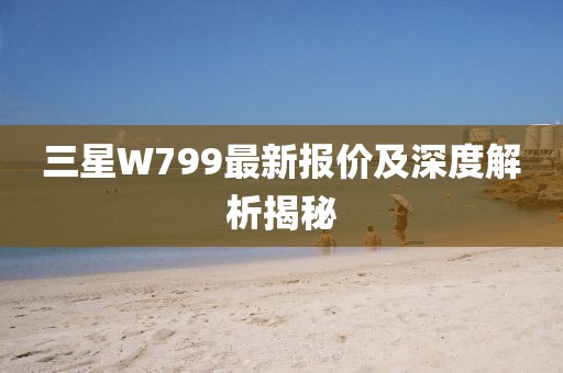 三星W799最新報價及深度解析揭秘
