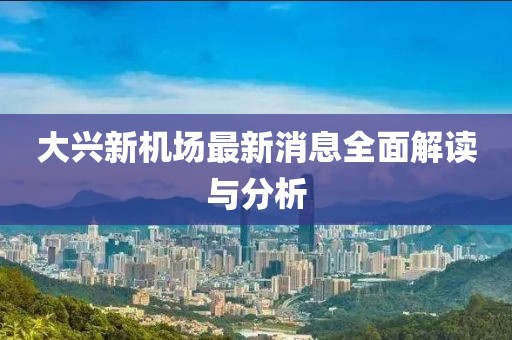 大興新機場最新消息全面解讀與分析